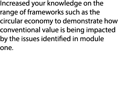 Increased your knowledge on the range of frameworks such as the circular economy to demonstrate how conventional valu...